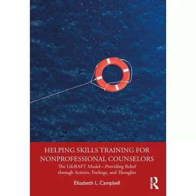 Helping Skills Training for Nonprofessional Counselors : The LifeRAFT ModelProviding Relief through Actions, Feelings, and Thoughts