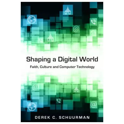 Shaping a Digital World : Faith, Culture and Computer Technology