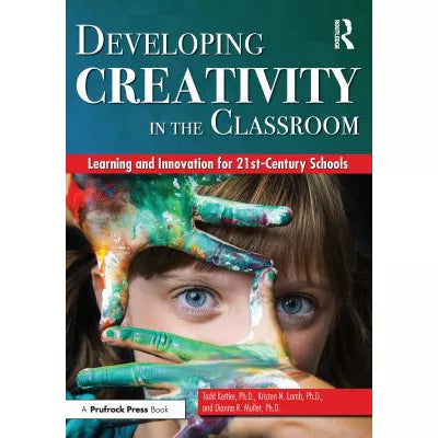 Developing Creativity in the Classroom : Learning and Innovation for 21st-Century Schools